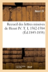 Recueil des lettres missives de Henri IV. T. I, 1562-1584 (Ed.1843-1858) - Henri 4