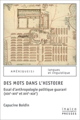 Des mots dans l'histoire : essai d'anthropologie politique guarani (XIXe-XVIe et XVIe-XIXe) - Capucine Boidin