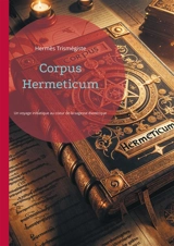 Corpus Hermeticum : Un voyage initiatique au coeur de la sagesse ésotérique de l'Egypte hellénistique et de l'hermétisme, la philosophie initiatique fascina la Renaissance - Hermès Trismégiste