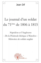 Le journal d'un soldat du 71ème de 1806 à 1815 : Napoléon et l'Angleterre : De la Péninsule ibérique à Waterloo - Mémoires de soldats anglais - Jean Dif