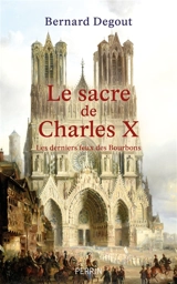 Le sacre de Charles X : les derniers feux des Bourbons - Bernard Degout