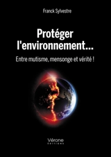 Protéger l'environnement... Entre mutisme, mensonge et vérité ! - Franck Sylvestre