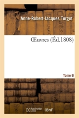 OEuvres. Tome 6 : précédées et accompagnées de mémoires et de notes sur sa vie, son administration et ses ouvrages - Anne-Robert-Jacques Turgot