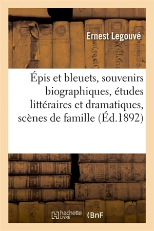 Epis et bleuets, souvenirs biographiques, études littéraires et dramatiques, scènes de famille - Ernest Legouvé