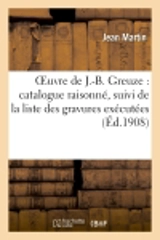 Oeuvre de J.-B. Greuze : catalogue raisonné, suivi de la liste des gravures exécutées : d'après ses ouvrages - Jean Martin