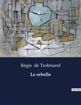 Le rebelle : Les défis de l'émancipation féminine au début du XXe siècle - Régis de Trobriand