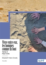 Vivre entre eux, les hommes comme ils font : Tome 2 : Faut vivre - Elisabeth Groelly