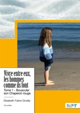 Vivre entre eux, les hommes comme ils font : Tome 1 : Bousculer son Chaperon rouge - Elisabeth Groelly