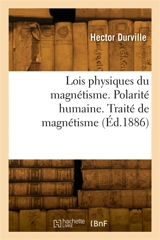 Lois physiques du magnétisme. Polarité humaine. Traité expérimental et thérapeutique de magnétisme : Cours professé à la clinique du magnétisme, 1885-1886 - Hector Durville