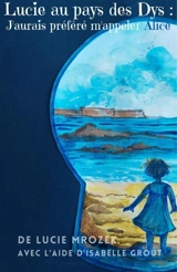 Lucie au pays des Dys : j'aurais préféré m'appeler Alice - Mrozek, Lucie