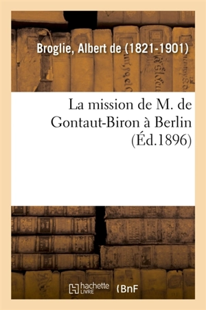 La mission de M. de Gontaut-Biron à Berlin - Albert de Broglie