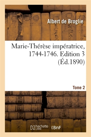 Marie-Thérèse impératrice, 1744-1746. Edition 3,Tome 2 - Albert de Broglie