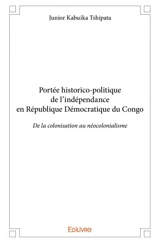 Portée historico politique de l'indépendance en république démocratique du congo : De la colonisation au néocolonialisme - Junior Kabuika Tshipata