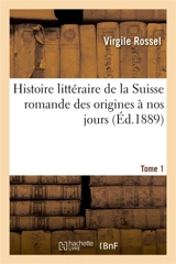 Histoire littéraire de la Suisse romande des origines à nos jours. Tome 1 - Virgile Rossel