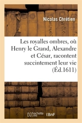 Les royalles ombres, où Henry le Grand, Alexandre et César, racontent succintement leur vie : au poète Orphéex, qui adjuge le prix au plus digne - Nicolas Chrétien
