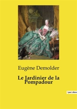 Le Jardinier de la Pompadour : Un récit d'amour et de rivalité dans le cadre bucolique de la France du XVIIIe siècle. - Eugène Demolder