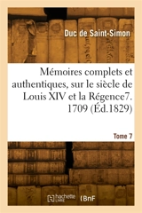 Mémoires complets et authentiques, sur le siècle de Louis XIV et la Régence. Tome 7. 1709 - Louis de Rouvroy duc de Saint-Simon