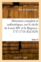 Mémoires complets et authentiques, sur le siècle de Louis XIV et la Régence. Tome 15. 1717-1718 - Louis de Rouvroy duc de Saint-Simon