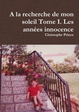 A la recherche de mon soleil Tome I. Les années innocence - Christophe Prince