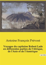 Voyages du capitaine Robert Lade en differentes parties de l'Afrique, de l'Asie et de l'Amérique : Exploration et commerce au XVIIIe siècle : les aventures du capitaine Robert Lade - Antoine François Prévost