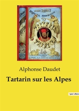 Tartarin sur les Alpes : Les aventures alpines de Tartarin : un voyage burlesque au cœur des montagnes suisses - Alphonse Daudet