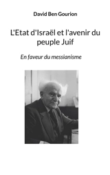 L'Etat d'Israël et l'avenir du peuple Juif : En faveur du messianisme - David Ben Gourion