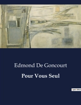 Pour Vous Seul : Les illusions perdues d'un écrivain en quête de vérité - Edmond de Goncourt