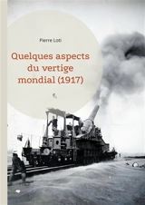 Quelques aspects du vertige mondial (1917) : L'analyse de Pierre Loti sur les bouleversements mondiaux de la Première Guerre mondiale, un témoignage historique inestimable - Pierre Loti