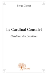 Le cardinal consalvi : Cardinal des Lumières - Serge Carret