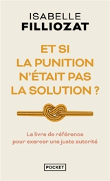 Et si la punition n'était pas la solution ? : le livre de référence pour exercer une juste autorité - Isabelle Filliozat