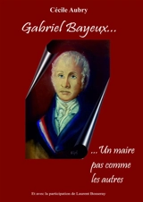 Gabriel Bayeux....un maire pas comme les autres - Cécile Aubry