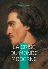 La Crise du Monde Moderne : Voyage au coeur de la crise spirituelle de l'Occident - René Guénon