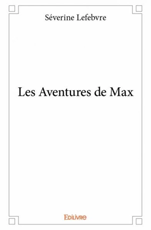 Les aventures de max - Séverine Lefèbvre