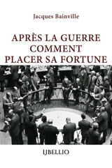 APRES LA GUERRE COMMENT PLACER SA FORTUNE - Jacques Bainville