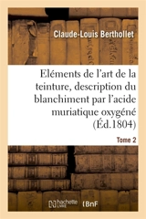 Eléments de l'art de la teinture, description du blanchiment par l'acide muriatique oxygéné. Tome 2 - Claude-Louis Berthollet