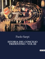 ISTORIA DEL CONCILIO TRIDENTINO : VOL III : Le sfide di un concilio che ha cambiato la storia - Paolo Sarpi
