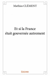 Et si la france était gouvernée autrement - Mathias Clément