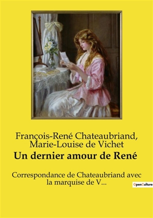 Un dernier amour de René : Correspondance inédite entre Chateaubriand et une admiratrice secrète - François René de Chateaubriand