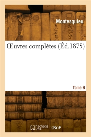 OEuvres complètes. Tome 6 - Montesquieu