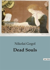 Dead Souls : The Journey of Chichikov : A Satirical Exploration of Russian Society - Gogol, Nikolai