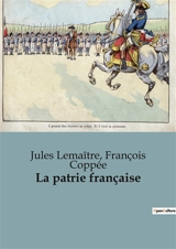 La patrie française : Discours et réflexions sur la situation politique française à la fin du XIXe siècle - Coppée, François