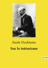 Sur le totémisme : Les mystères du totémisme dévoilés - Emile Durkheim