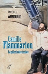 Camille Flammarion : le pèlerin des étoiles - Jacques Arnould