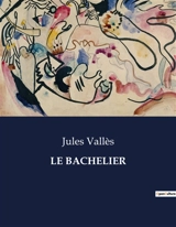 LE BACHELIER : Les tribulations d'un jeune homme en quête de savoir et de liberté - Jules Vallès