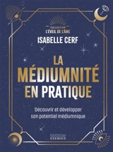 La médiumnité en pratique : découvrir et développer son potentiel médiumnique - Isabelle Cerf