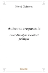Aube ou crépuscule : Essai d’analyse sociale et politique - Hervé Guineret