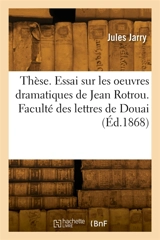 Thèse. Essai sur les oeuvres dramatiques de Jean Rotrou. Faculté des lettres de Douai - Alfred Jarry