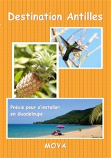 Destination Antilles : Précis pour s'installer en Guadeloupe - Jean-Pierre Moya