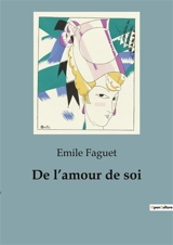 De l’amour de soi : L'transition de la tyrannie sur l'amour de soi et les relations humaines - Emile Faguet