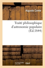 Traité philosophique d'astronomie populaire. Exposition systématique de toutes les notions : de philosophie astronomique, soit scientifiques, soit logiques, universellement familières - Auguste Comte